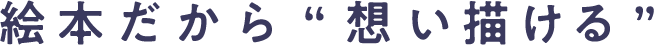 絵本だから“想い描ける”